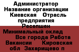 Администратор › Название организации ­ Киевская › Отрасль предприятия ­ Ресепшен › Минимальный оклад ­ 25 000 - Все города Работа » Вакансии   . Кировская обл.,Захарищево п.